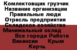 Комлектовщик-грузчик › Название организации ­ Правильные люди › Отрасль предприятия ­ Складское хозяйство › Минимальный оклад ­ 24 000 - Все города Работа » Вакансии   . Крым,Керчь